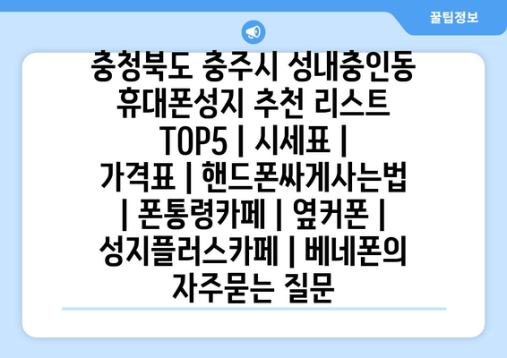 충청북도 충주시 성내충인동 휴대폰성지 추천 리스트 TOP5 | 시세표 | 가격표 | 핸드폰싸게사는법 | 폰통령카페 | 옆커폰 | 성지플러스카페 | 베네폰