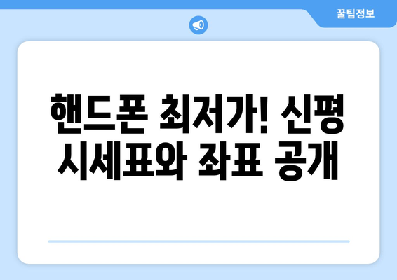 핸드폰 최저가! 신평 시세표와 좌표 공개