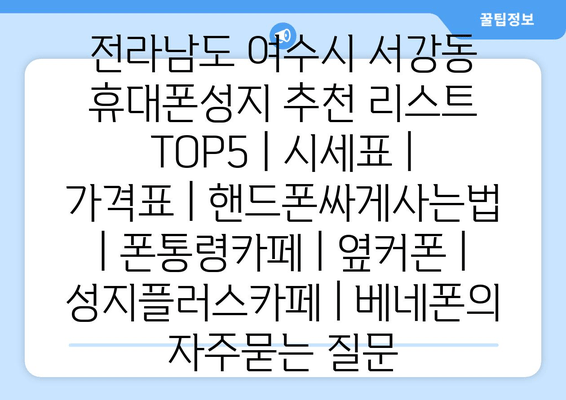 전라남도 여수시 서강동 휴대폰성지 추천 리스트 TOP5 | 시세표 | 가격표 | 핸드폰싸게사는법 | 폰통령카페 | 옆커폰 | 성지플러스카페 | 베네폰