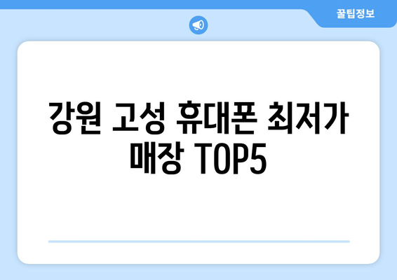 강원 고성 휴대폰 최저가 매장 TOP5