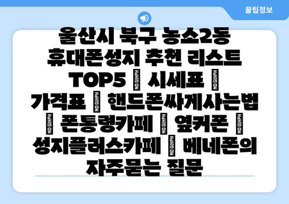 울산시 북구 농소2동 휴대폰성지 추천 리스트 TOP5 | 시세표 | 가격표 | 핸드폰싸게사는법 | 폰통령카페 | 옆커폰 | 성지플러스카페 | 베네폰