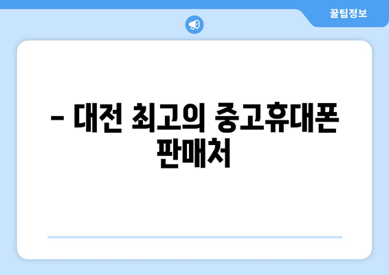 - 대전 최고의 중고휴대폰 판매처