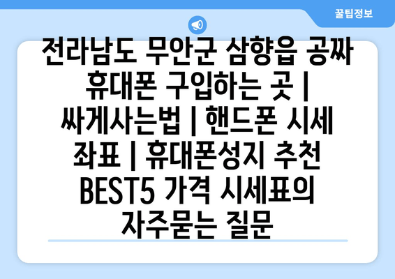 전라남도 무안군 삼향읍 공짜 휴대폰 구입하는 곳 | 싸게사는법 | 핸드폰 시세 좌표 | 휴대폰성지 추천 BEST5 가격 시세표