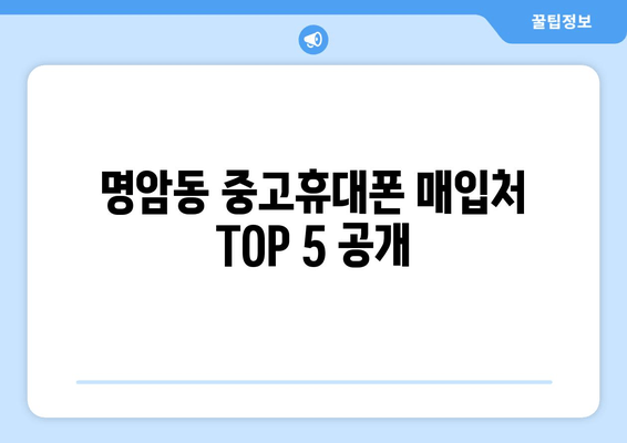명암동 중고휴대폰 매입처 TOP 5 공개