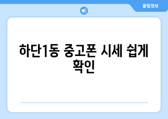 하단1동 중고폰 시세 쉽게 확인