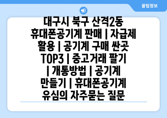 대구시 북구 산격2동 휴대폰공기계 판매 | 자급제 활용 | 공기계 구매 싼곳 TOP3 | 중고거래 팔기 | 개통방법 | 공기계 만들기 | 휴대폰공기계 유심