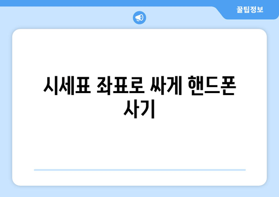 시세표 좌표로 싸게 핸드폰 사기