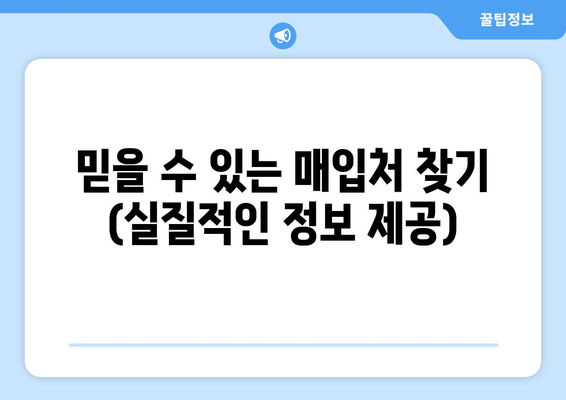 믿을 수 있는 매입처 찾기 (실질적인 정보 제공)