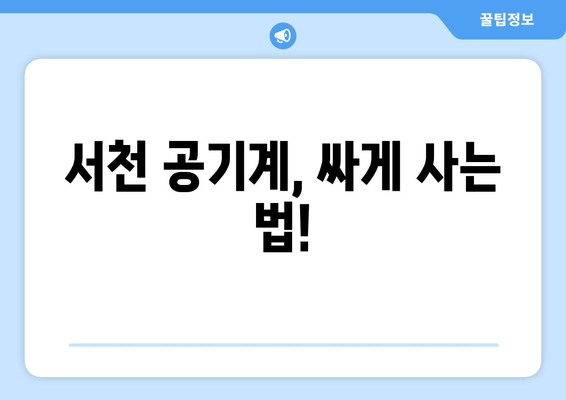 서천 공기계, 싸게 사는 법!