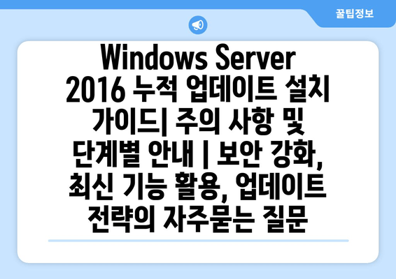 Windows Server 2016 누적 업데이트 설치 가이드| 주의 사항 및 단계별 안내 | 보안 강화, 최신 기능 활용, 업데이트 전략