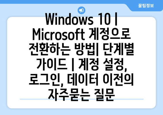 Windows 10 | Microsoft 계정으로 전환하는 방법| 단계별 가이드 | 계정 설정, 로그인, 데이터 이전