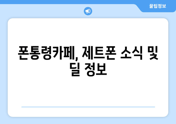 폰통령카페, 제트폰 소식 및 딜 정보