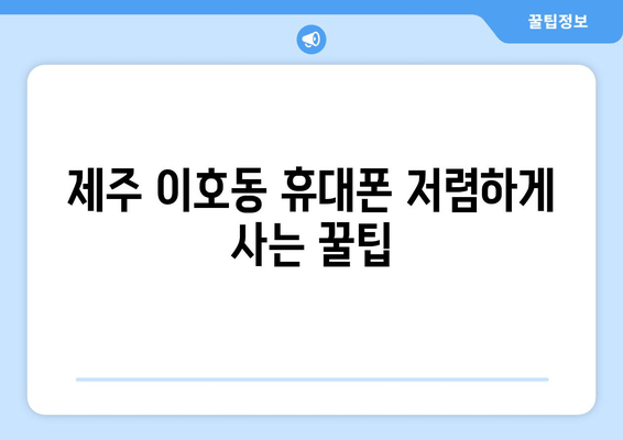 제주 이호동 휴대폰 저렴하게 사는 꿀팁