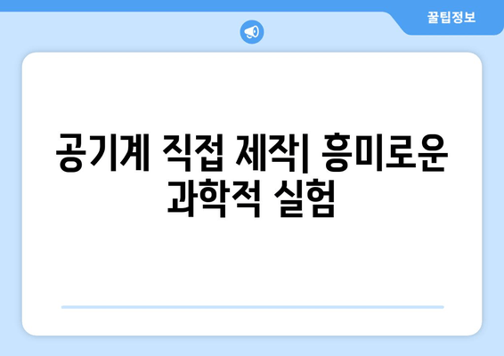 공기계 직접 제작| 흥미로운 과학적 실험