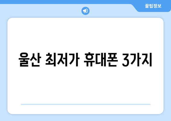 울산 최저가 휴대폰 3가지