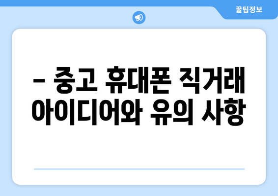 - 중고 휴대폰 직거래 아이디어와 유의 사항