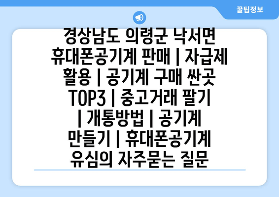 경상남도 의령군 낙서면 휴대폰공기계 판매 | 자급제 활용 | 공기계 구매 싼곳 TOP3 | 중고거래 팔기 | 개통방법 | 공기계 만들기 | 휴대폰공기계 유심