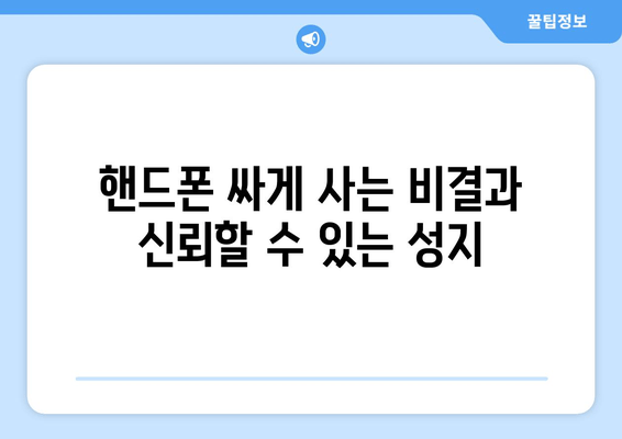 핸드폰 싸게 사는 비결과 신뢰할 수 있는 성지