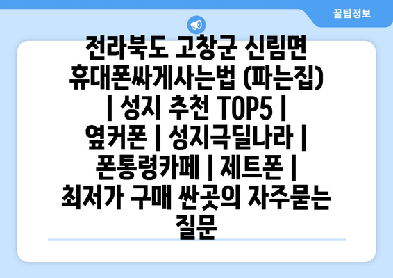 전라북도 고창군 신림면 휴대폰싸게사는법 (파는집) | 성지 추천 TOP5 | 옆커폰 | 성지극딜나라 | 폰통령카페 | 제트폰 | 최저가 구매 싼곳