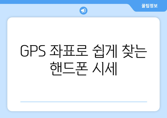 GPS 좌표로 쉽게 찾는 핸드폰 시세