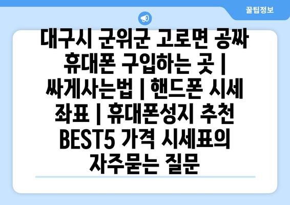 대구시 군위군 고로면 공짜 휴대폰 구입하는 곳 | 싸게사는법 | 핸드폰 시세 좌표 | 휴대폰성지 추천 BEST5 가격 시세표