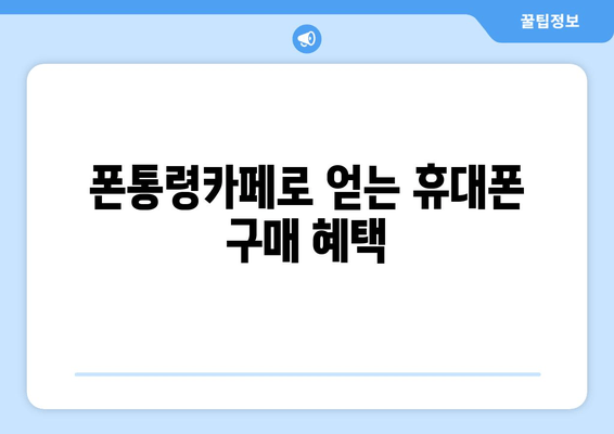 폰통령카페로 얻는 휴대폰 구매 혜택