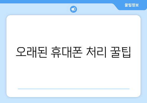 오래된 휴대폰 처리 꿀팁