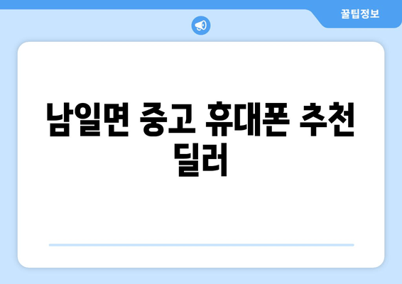 남일면 중고 휴대폰 추천 딜러