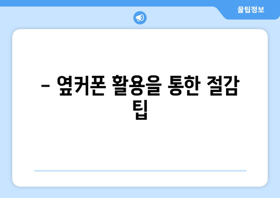 - 옆커폰 활용을 통한 절감 팁