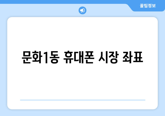 문화1동 휴대폰 시장 좌표