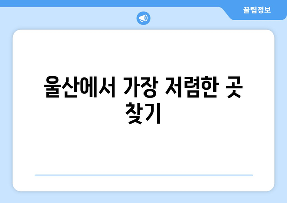 울산에서 가장 저렴한 곳 찾기