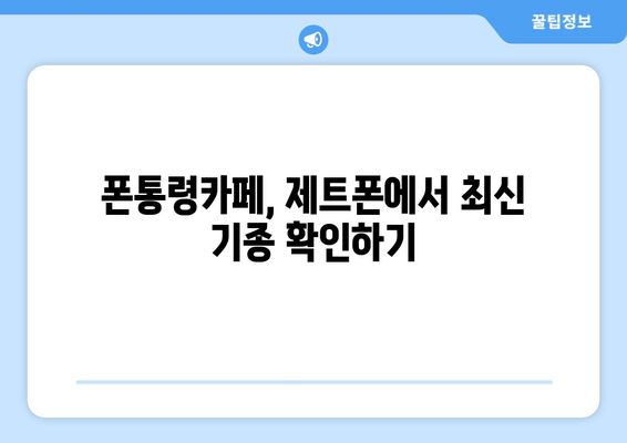 폰통령카페, 제트폰에서 최신 기종 확인하기