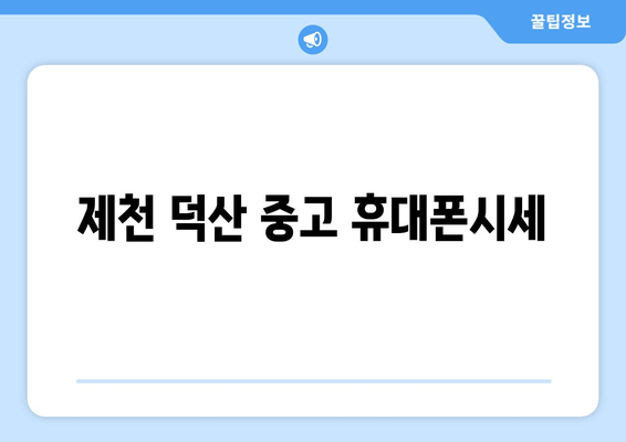 제천 덕산 중고 휴대폰시세