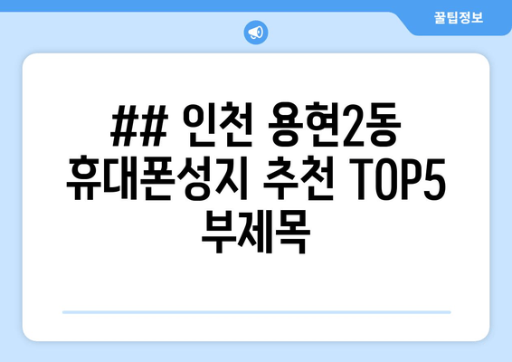 ## 인천 용현2동 휴대폰성지 추천 TOP5 부제목