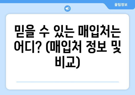 믿을 수 있는 매입처는 어디? (매입처 정보 및 비교)