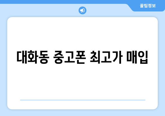 대화동 중고폰 최고가 매입