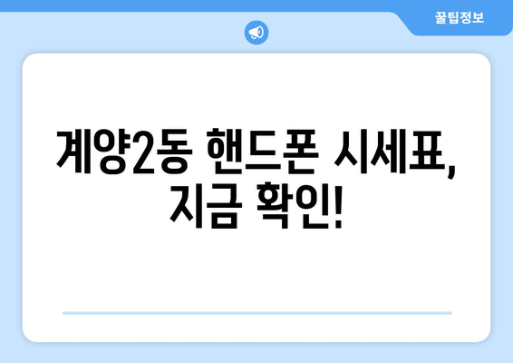 계양2동 핸드폰 시세표, 지금 확인!