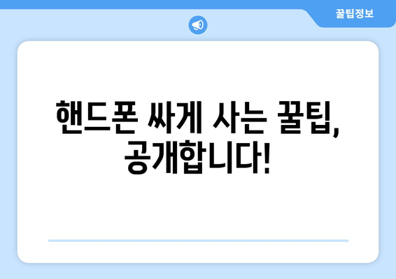 핸드폰 싸게 사는 꿀팁, 공개합니다!