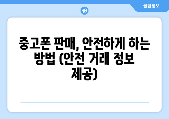 중고폰 판매, 안전하게 하는 방법 (안전 거래 정보 제공)