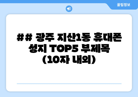 ## 광주 지산1동 휴대폰 성지 TOP5 부제목 (10자 내외)