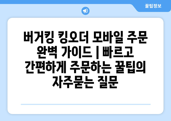 버거킹 킹오더 모바일 주문 완벽 가이드 | 빠르고 간편하게 주문하는 꿀팁