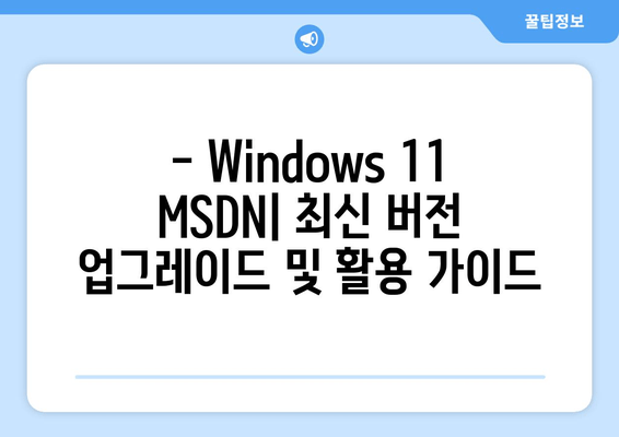 Windows 11 MSDN 통합 업데이트| 모든 버전의 새로운 기능 | 자세한 분석 및 적용 가이드