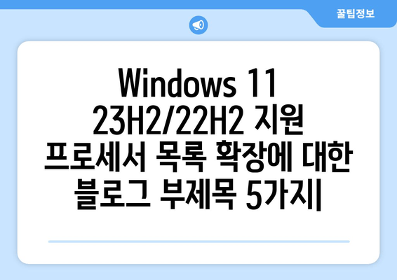 Windows 11 23H2/22H2 지원 프로세서 목록 확장|  새로운 CPU 호환성 & 업데이트 가이드 |  Windows 11, CPU 호환성, 업그레이드