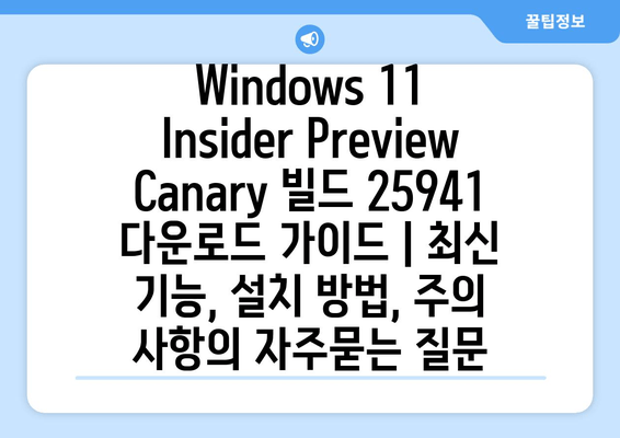 Windows 11 Insider Preview Canary 빌드 25941 다운로드 가이드 | 최신 기능, 설치 방법, 주의 사항