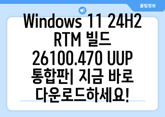 Windows 11 24H2 RTM 빌드 26100.470 UUP 통합판 다운로드| 지금 바로 설치하세요! | 최신 업데이트, 통합 설치, 다운로드 링크