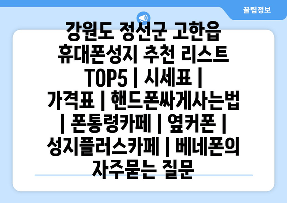 강원도 정선군 고한읍 휴대폰성지 추천 리스트 TOP5 | 시세표 | 가격표 | 핸드폰싸게사는법 | 폰통령카페 | 옆커폰 | 성지플러스카페 | 베네폰