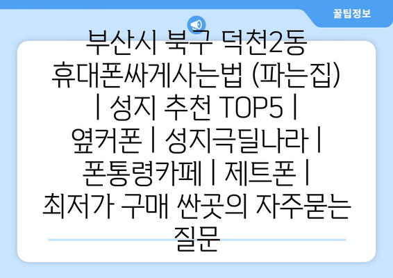 부산시 북구 덕천2동 휴대폰싸게사는법 (파는집) | 성지 추천 TOP5 | 옆커폰 | 성지극딜나라 | 폰통령카페 | 제트폰 | 최저가 구매 싼곳