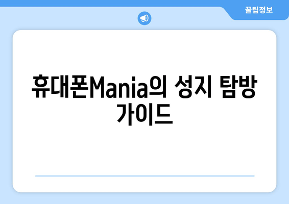 휴대폰Mania의 성지 탐방 가이드