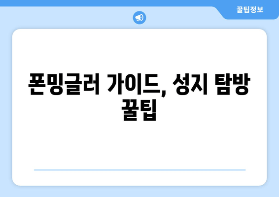 폰밍글러 가이드, 성지 탐방 꿀팁