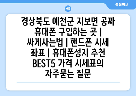 경상북도 예천군 지보면 공짜 휴대폰 구입하는 곳 | 싸게사는법 | 핸드폰 시세 좌표 | 휴대폰성지 추천 BEST5 가격 시세표